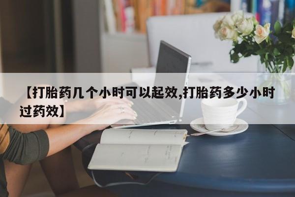 打胎药怎么买【打胎药几个小时可以起效,打胎药多少小时过药效】
