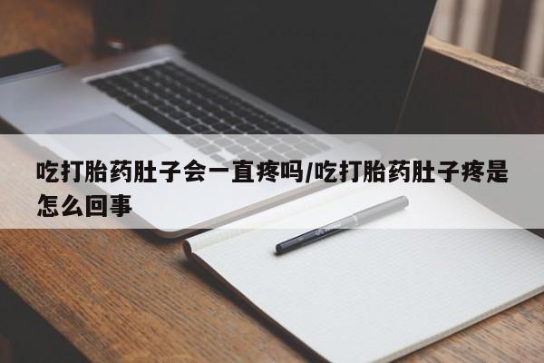 打胎药怎么买吃打胎药肚子会一直疼吗/吃打胎药肚子疼是怎么回事