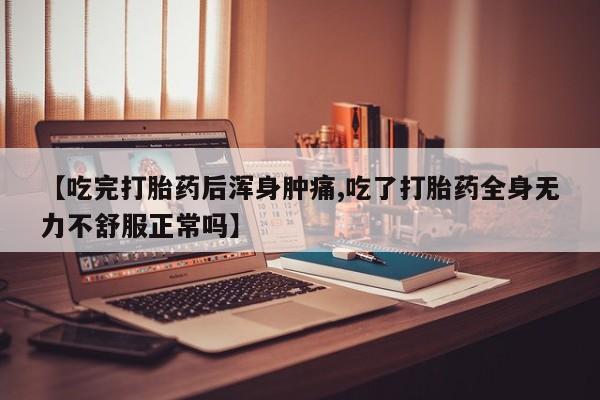 打胎药怎么买【吃完打胎药后浑身肿痛,吃了打胎药全身无力不舒服正常吗】