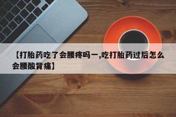 打胎药怎么买【打胎药吃了会腰疼吗一,吃打胎药过后怎么会腰酸背痛】