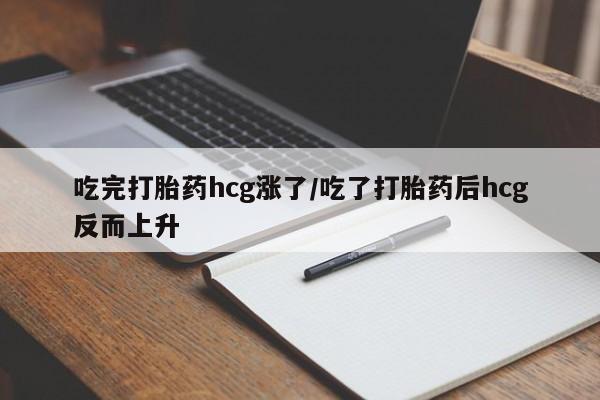 打胎药怎么买吃完打胎药hcg涨了/吃了打胎药后hcg反而上升