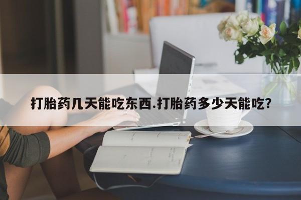 打胎药怎么买打胎药几天能吃东西.打胎药多少天能吃？