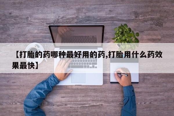 打胎药怎么买【打胎的药哪种最好用的药,打胎用什么药效果最快】