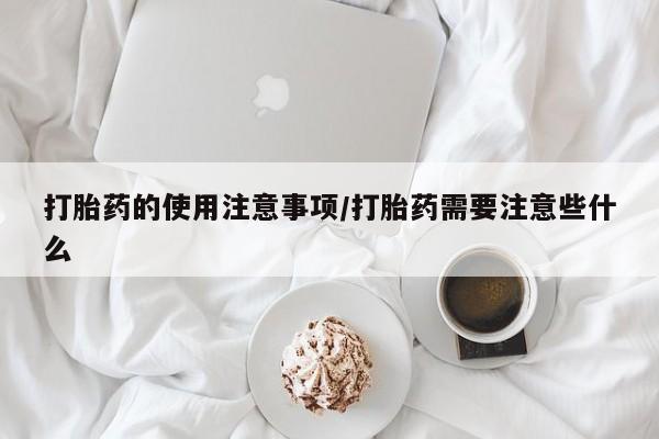 打胎药怎么买打胎药的使用注意事项/打胎药需要注意些什么