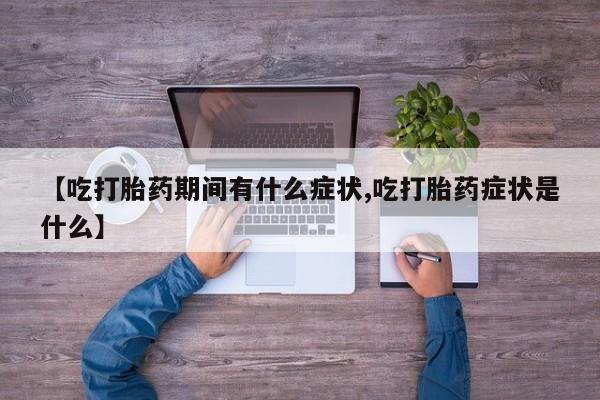 打胎药怎么买【吃打胎药期间有什么症状,吃打胎药症状是什么】