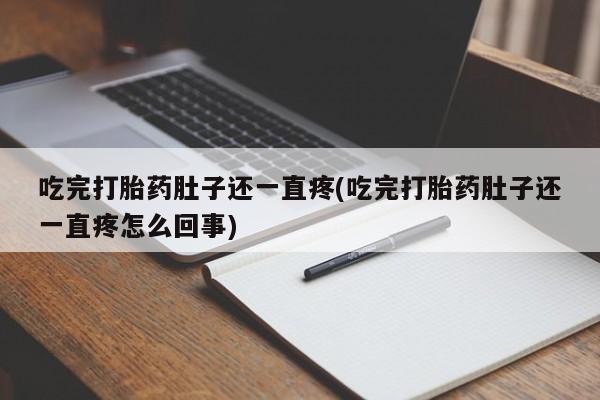 打胎药怎么买吃完打胎药肚子还一直疼(吃完打胎药肚子还一直疼怎么回事)