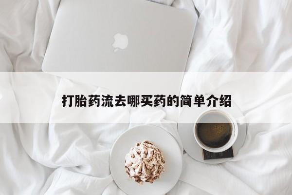 打胎药怎么买打胎药流去哪买药的简单介绍