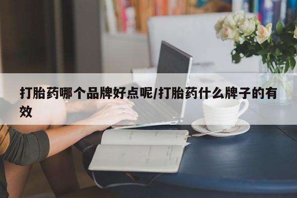 打胎药怎么买打胎药哪个品牌好点呢/打胎药什么牌子的有效