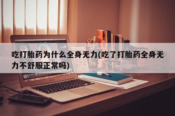 打胎药怎么买吃打胎药为什么全身无力(吃了打胎药全身无力不舒服正常吗)