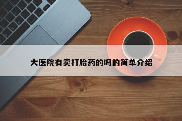 打胎药怎么买大医院有卖打胎药的吗的简单介绍