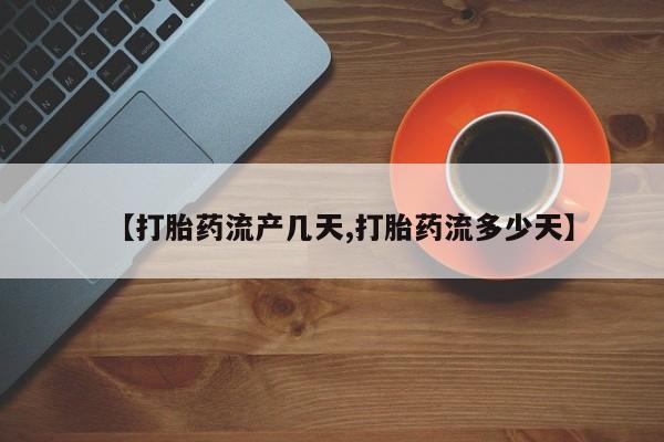 打胎药怎么买【打胎药流产几天,打胎药流多少天】