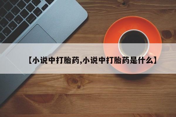 打胎药怎么买【小说中打胎药,小说中打胎药是什么】