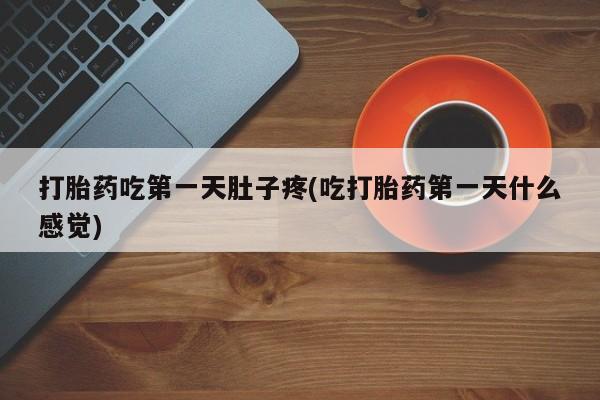 打胎药怎么买打胎药吃第一天肚子疼(吃打胎药第一天什么感觉)