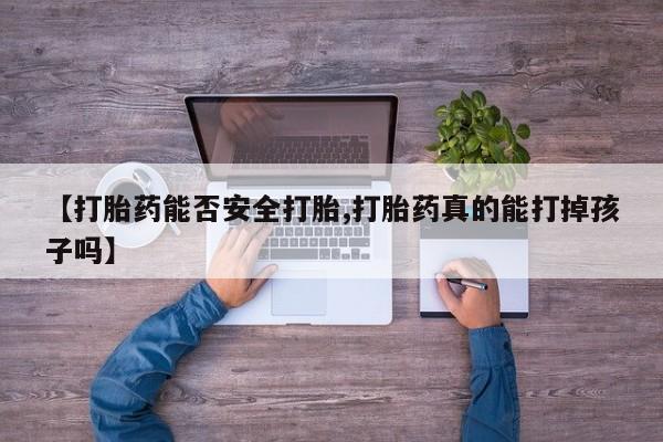 打胎药怎么买【打胎药能否安全打胎,打胎药真的能打掉孩子吗】