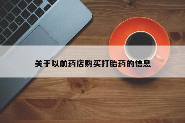 打胎药怎么买关于以前药店购买打胎药的信息