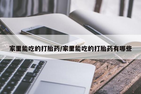 打胎药怎么买家里能吃的打胎药/家里能吃的打胎药有哪些