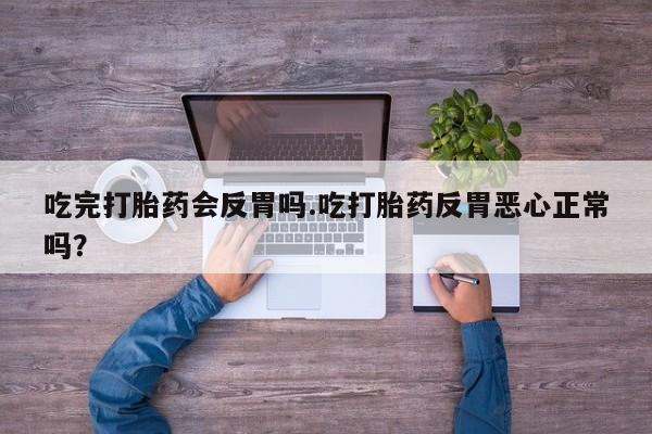 打胎药怎么买吃完打胎药会反胃吗.吃打胎药反胃恶心正常吗？