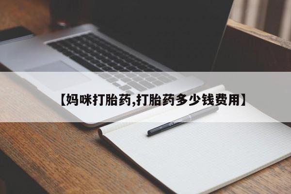 打胎药怎么买【妈咪打胎药,打胎药多少钱费用】