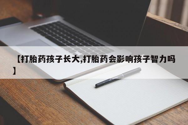 打胎药怎么买【打胎药孩子长大,打胎药会影响孩子智力吗】