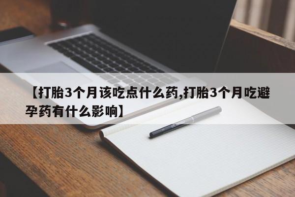 打胎药怎么买【打胎3个月该吃点什么药,打胎3个月吃避孕药有什么影响】
