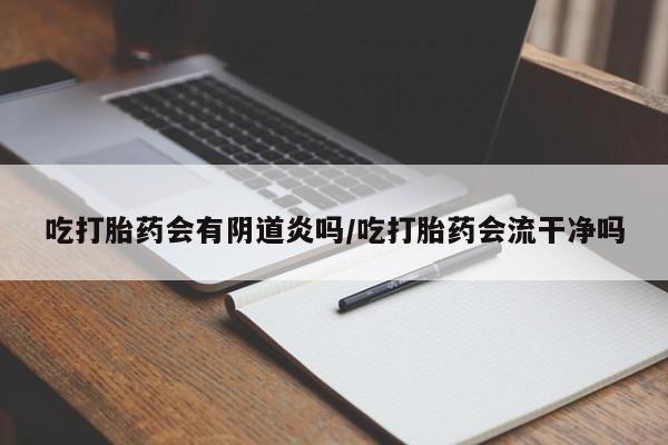 打胎药怎么买吃打胎药会有阴道炎吗/吃打胎药会流干净吗