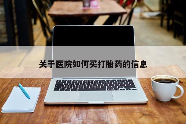 打胎药怎么买关于医院如何买打胎药的信息