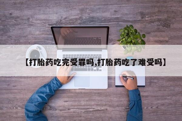 打胎药怎么买【打胎药吃完受罪吗,打胎药吃了难受吗】