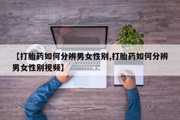 打胎药怎么买【打胎药如何分辨男女性别,打胎药如何分辨男女性别视频】