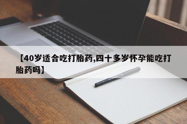 打胎药怎么买【40岁适合吃打胎药,四十多岁怀孕能吃打胎药吗】