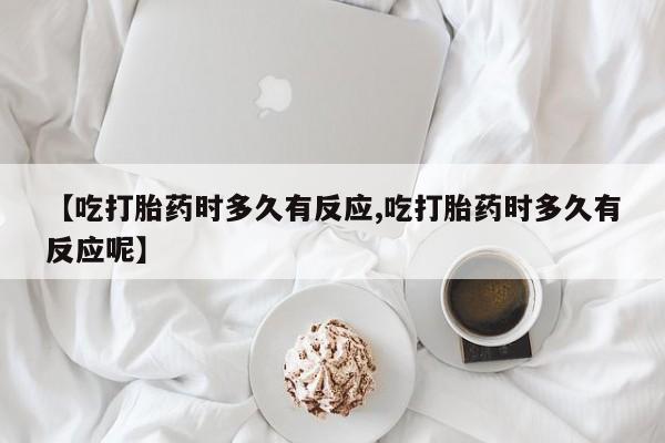 打胎药怎么买【吃打胎药时多久有反应,吃打胎药时多久有反应呢】
