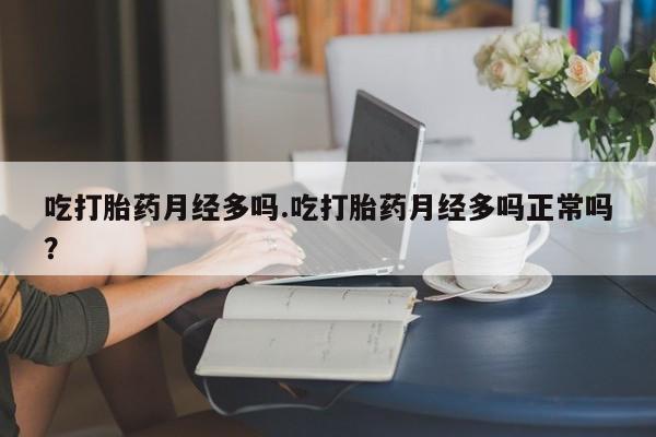 打胎药怎么买吃打胎药月经多吗.吃打胎药月经多吗正常吗？