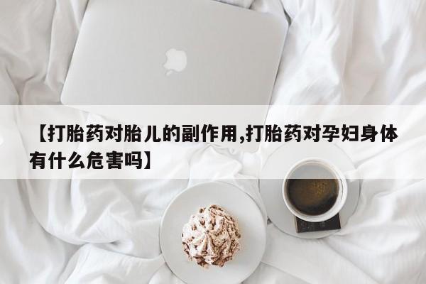 打胎药怎么买【打胎药对胎儿的副作用,打胎药对孕妇身体有什么危害吗】