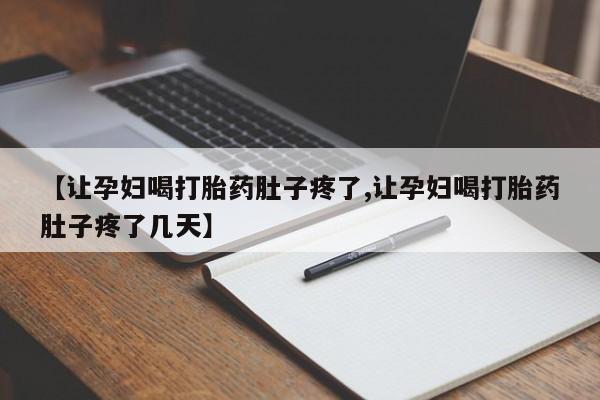 打胎药怎么买【让孕妇喝打胎药肚子疼了,让孕妇喝打胎药肚子疼了几天】