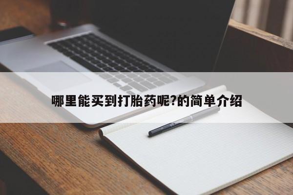 打胎药怎么买哪里能买到打胎药呢?的简单介绍
