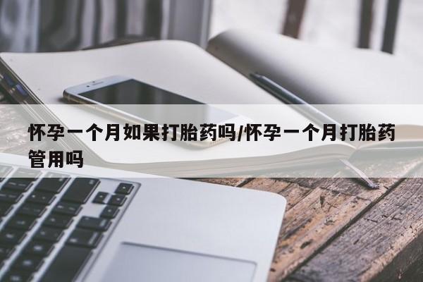 打胎药怎么买怀孕一个月如果打胎药吗/怀孕一个月打胎药管用吗