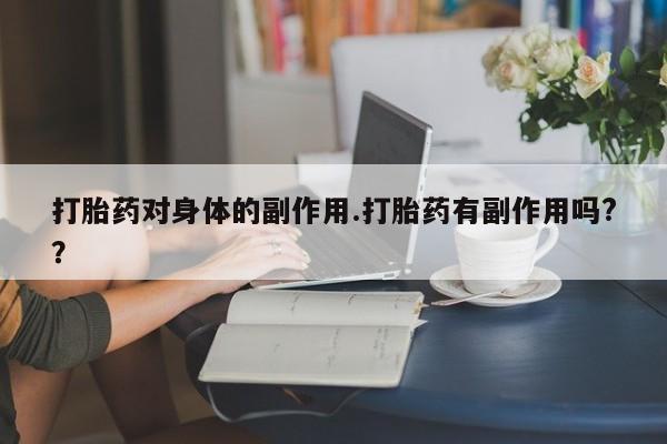 打胎药怎么买打胎药对身体的副作用.打胎药有副作用吗?？