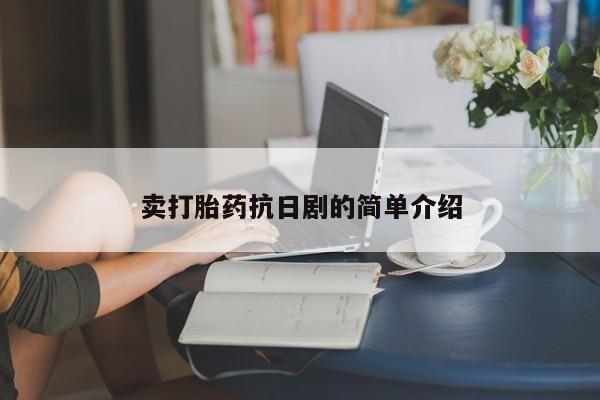 打胎药怎么买卖打胎药抗日剧的简单介绍