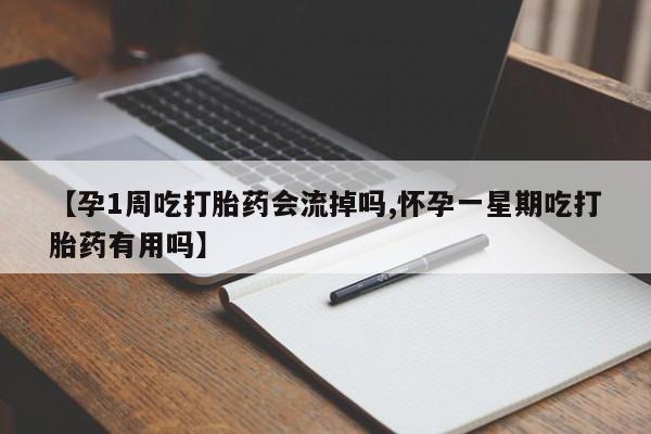 打胎药怎么买【孕1周吃打胎药会流掉吗,怀孕一星期吃打胎药有用吗】