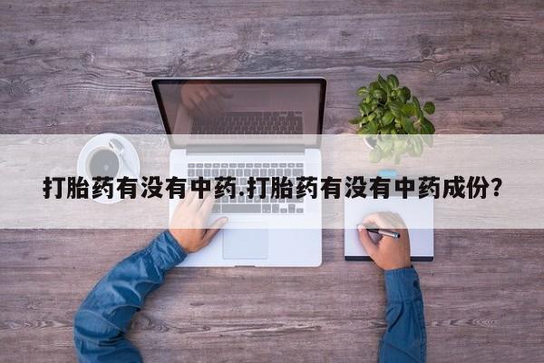 打胎药怎么买打胎药有没有中药.打胎药有没有中药成份？