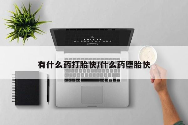 打胎药怎么买有什么药打胎快/什么药堕胎快