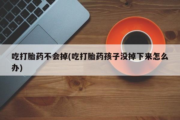 打胎药怎么买吃打胎药不会掉(吃打胎药孩子没掉下来怎么办)