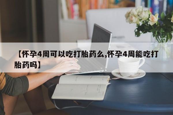 打胎药怎么买【怀孕4周可以吃打胎药么,怀孕4周能吃打胎药吗】