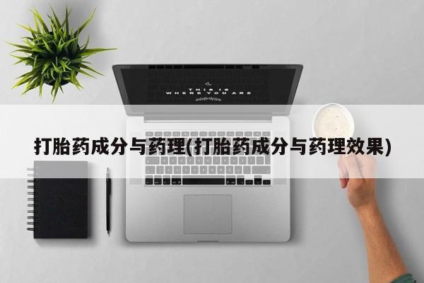 打胎药怎么买打胎药成分与药理(打胎药成分与药理效果)