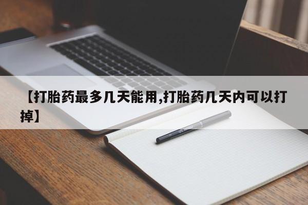 打胎药怎么买【打胎药最多几天能用,打胎药几天内可以打掉】