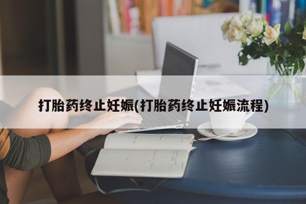 打胎药怎么买打胎药终止妊娠(打胎药终止妊娠流程)