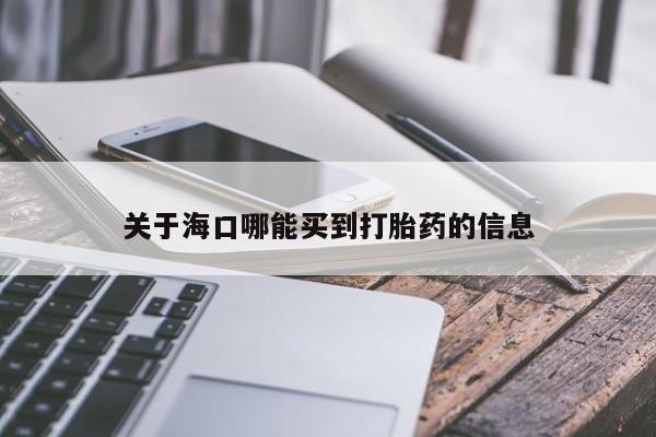 打胎药怎么买关于海口哪能买到打胎药的信息