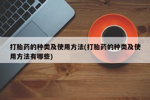 打胎药怎么买打胎药的种类及使用方法(打胎药的种类及使用方法有哪些)