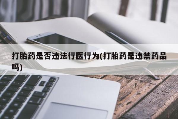 打胎药怎么买打胎药是否违法行医行为(打胎药是违禁药品吗)