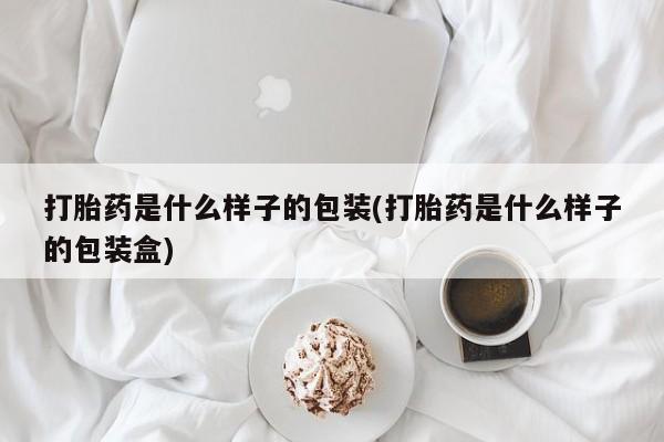 打胎药怎么买打胎药是什么样子的包装(打胎药是什么样子的包装盒)