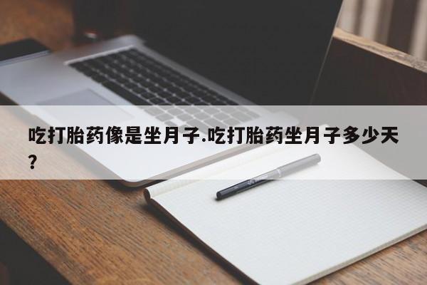 打胎药怎么买吃打胎药像是坐月子.吃打胎药坐月子多少天？